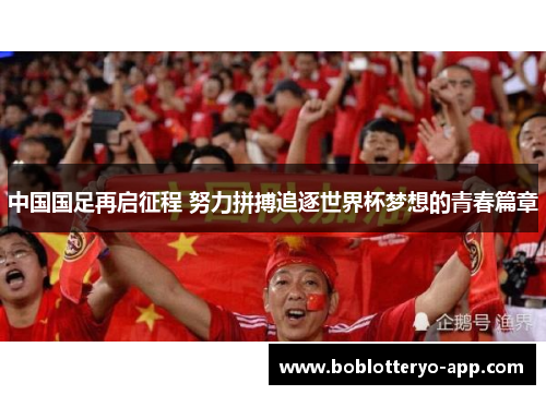 中国国足再启征程 努力拼搏追逐世界杯梦想的青春篇章
