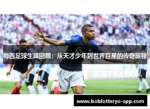 梅西足球生涯回顾：从天才少年到世界巨星的传奇旅程
