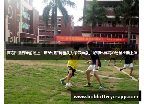 激情四溢的绿茵场上，球员们拼搏奋战为荣誉而战，足球比赛精彩纷呈不断上演