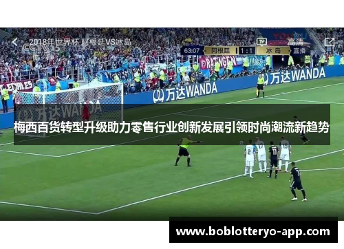 梅西百货转型升级助力零售行业创新发展引领时尚潮流新趋势