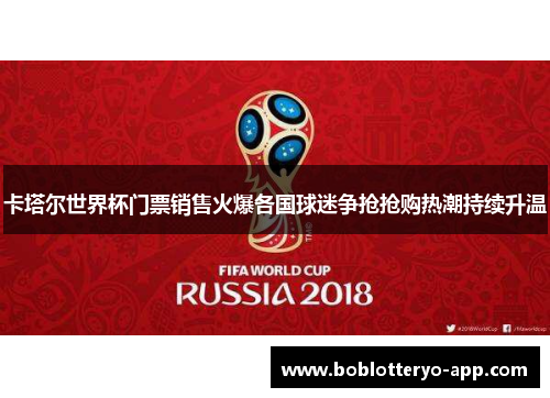 卡塔尔世界杯门票销售火爆各国球迷争抢抢购热潮持续升温