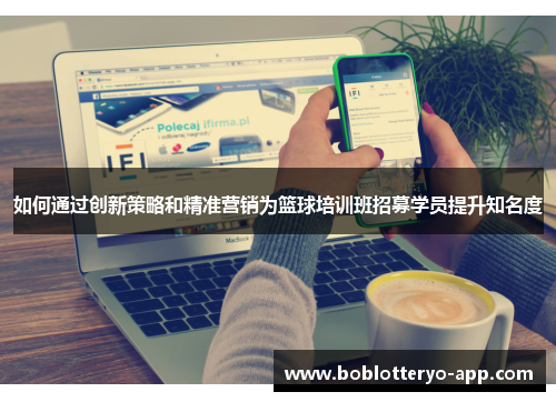 如何通过创新策略和精准营销为篮球培训班招募学员提升知名度