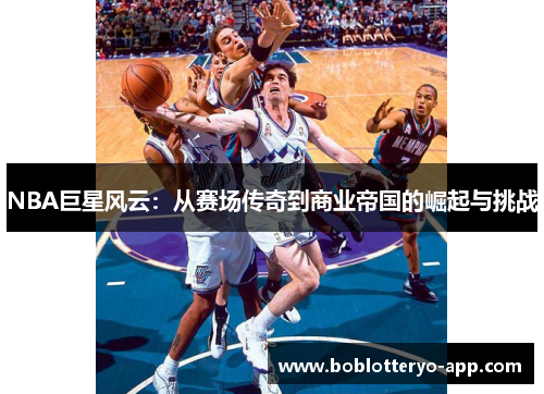 NBA巨星风云：从赛场传奇到商业帝国的崛起与挑战