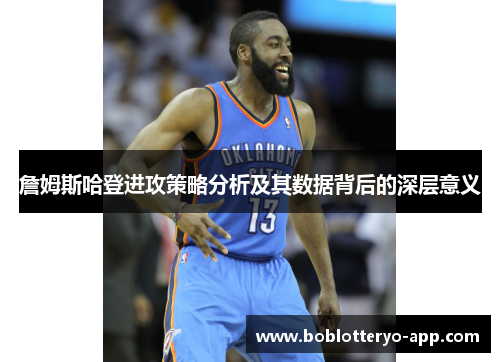 詹姆斯哈登进攻策略分析及其数据背后的深层意义