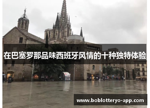 在巴塞罗那品味西班牙风情的十种独特体验