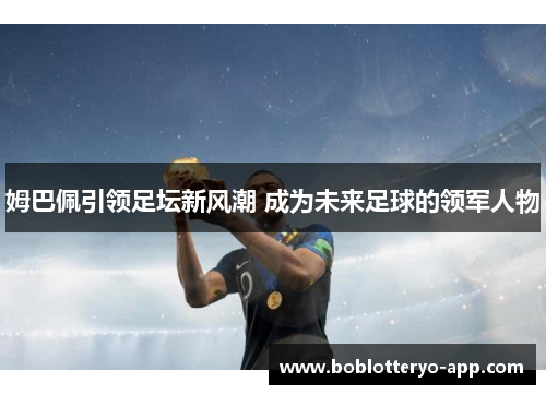 姆巴佩引领足坛新风潮 成为未来足球的领军人物