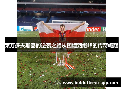 莱万多夫斯基的逆袭之路从困境到巅峰的传奇崛起
