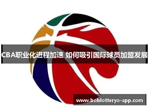 CBA职业化进程加速 如何吸引国际球员加盟发展