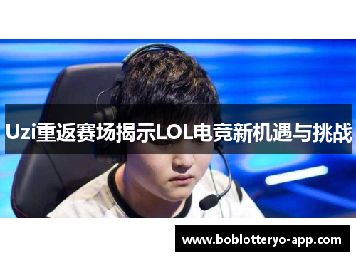 Uzi重返赛场揭示LOL电竞新机遇与挑战