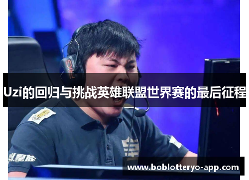 Uzi的回归与挑战英雄联盟世界赛的最后征程