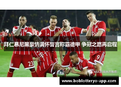 拜仁慕尼黑豪情满怀誓言称霸德甲 争冠之路再启程