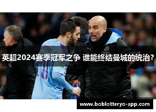 英超2024赛季冠军之争 谁能终结曼城的统治？