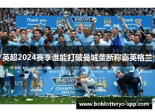 英超2024赛季谁能打破曼城垄断称霸英格兰