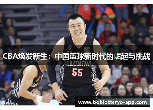 CBA焕发新生：中国篮球新时代的崛起与挑战