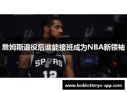 詹姆斯退役后谁能接班成为NBA新领袖