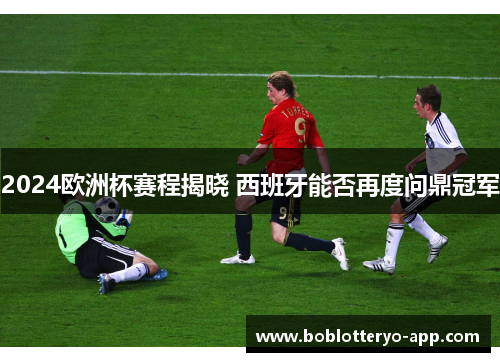 2024欧洲杯赛程揭晓 西班牙能否再度问鼎冠军