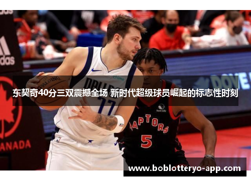 东契奇40分三双震撼全场 新时代超级球员崛起的标志性时刻