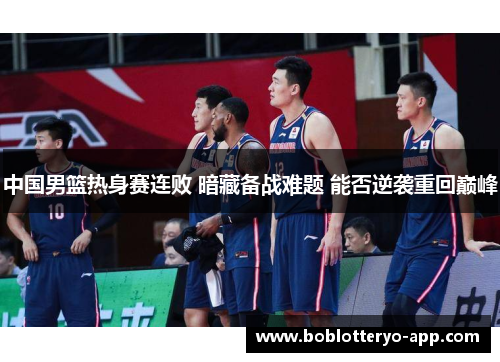 中国男篮热身赛连败 暗藏备战难题 能否逆袭重回巅峰