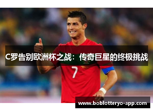 C罗告别欧洲杯之战：传奇巨星的终极挑战