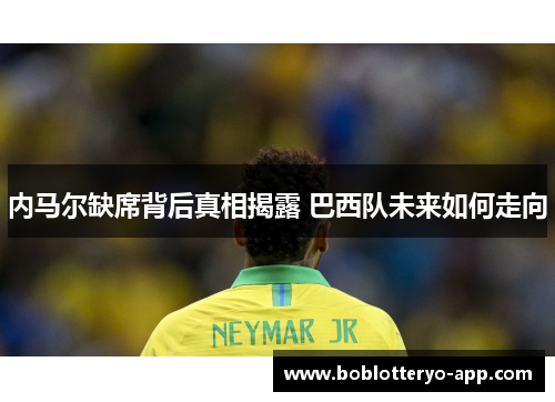 内马尔缺席背后真相揭露 巴西队未来如何走向