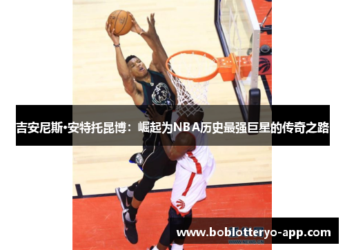 吉安尼斯·安特托昆博：崛起为NBA历史最强巨星的传奇之路