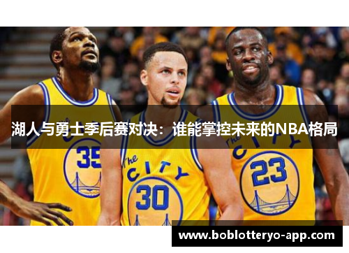 湖人与勇士季后赛对决：谁能掌控未来的NBA格局