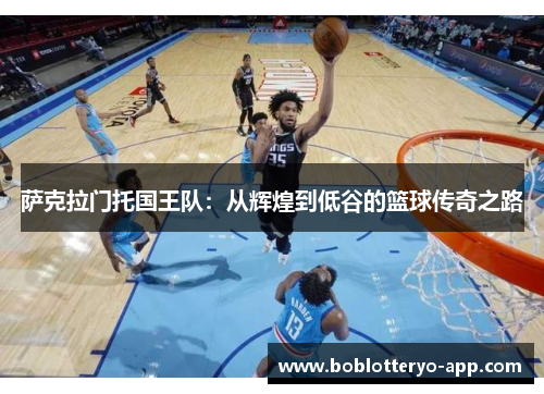 萨克拉门托国王队：从辉煌到低谷的篮球传奇之路
