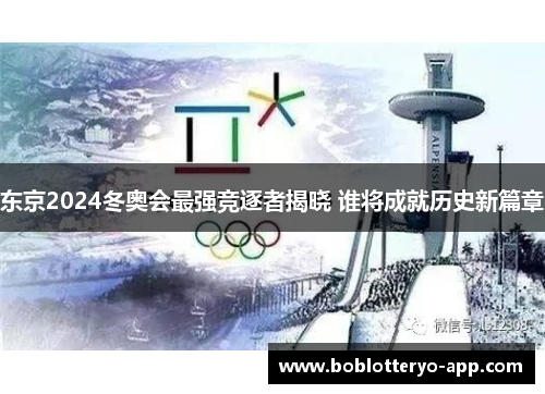 东京2024冬奥会最强竞逐者揭晓 谁将成就历史新篇章