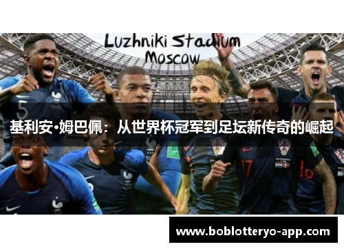 基利安·姆巴佩：从世界杯冠军到足坛新传奇的崛起