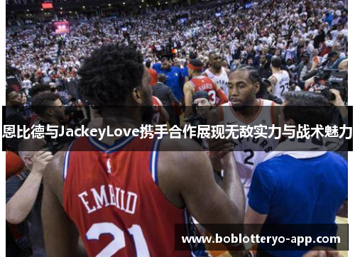 恩比德与JackeyLove携手合作展现无敌实力与战术魅力