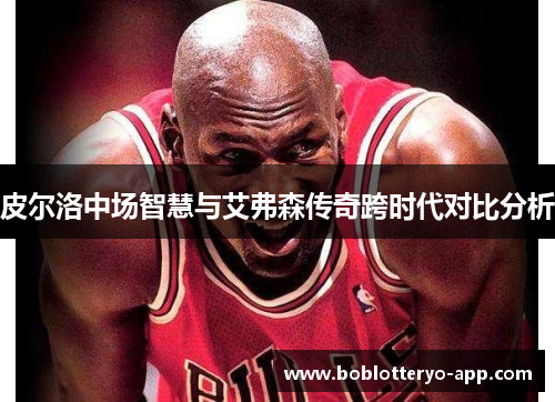 皮尔洛中场智慧与艾弗森传奇跨时代对比分析