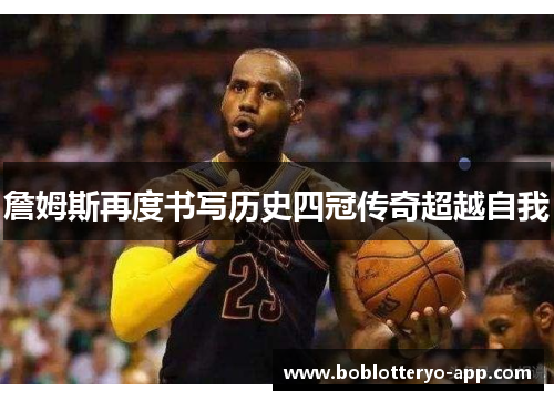 詹姆斯再度书写历史四冠传奇超越自我