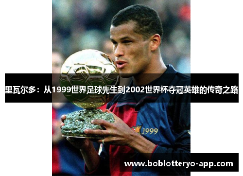 里瓦尔多：从1999世界足球先生到2002世界杯夺冠英雄的传奇之路