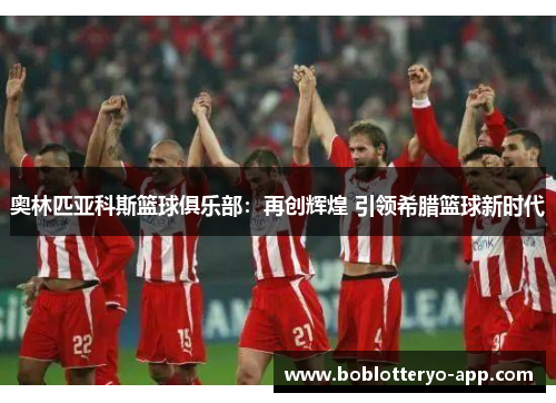 奥林匹亚科斯篮球俱乐部：再创辉煌 引领希腊篮球新时代