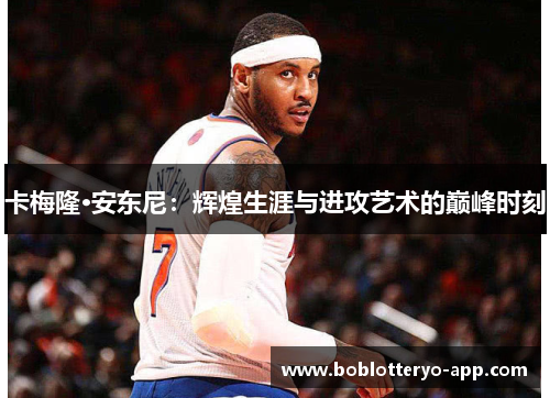 卡梅隆·安东尼：辉煌生涯与进攻艺术的巅峰时刻