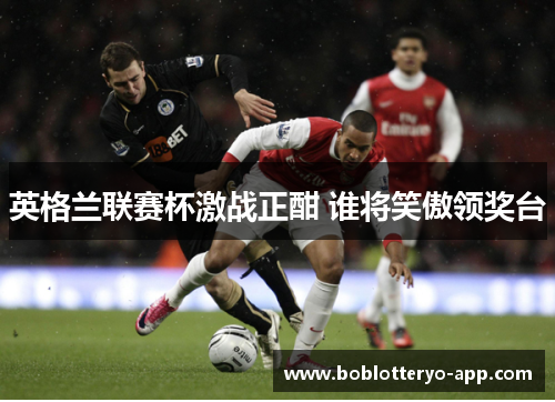 英格兰联赛杯激战正酣 谁将笑傲领奖台