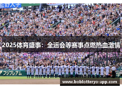 2025体育盛事：全运会等赛事点燃热血激情