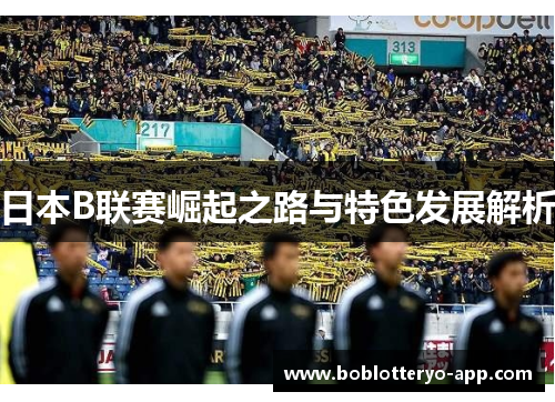 日本B联赛崛起之路与特色发展解析