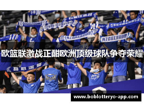 欧篮联激战正酣欧洲顶级球队争夺荣耀