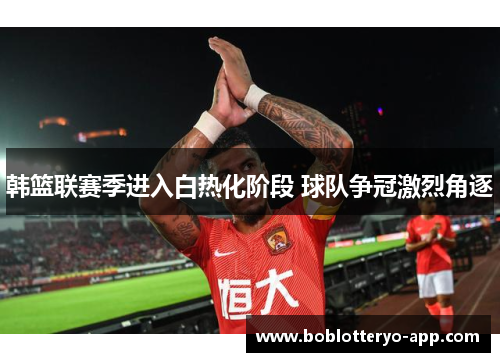 韩篮联赛季进入白热化阶段 球队争冠激烈角逐