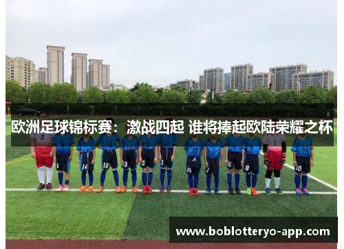 欧洲足球锦标赛：激战四起 谁将捧起欧陆荣耀之杯