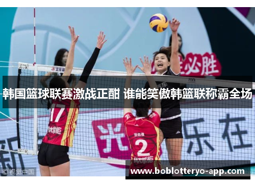 韩国篮球联赛激战正酣 谁能笑傲韩篮联称霸全场