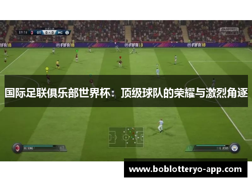 国际足联俱乐部世界杯：顶级球队的荣耀与激烈角逐