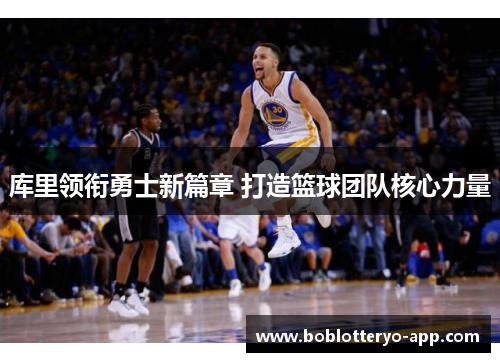 库里领衔勇士新篇章 打造篮球团队核心力量