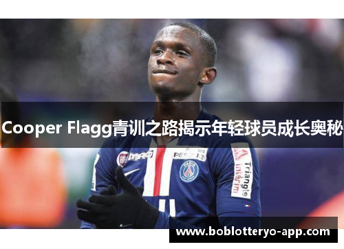 Cooper Flagg青训之路揭示年轻球员成长奥秘