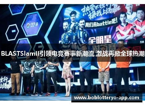 BLASTSlamII引领电竞赛事新潮流 激战再掀全球热潮