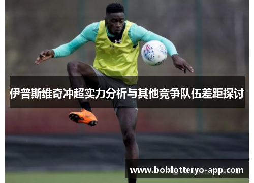 伊普斯维奇冲超实力分析与其他竞争队伍差距探讨
