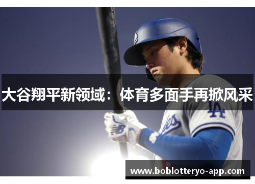 大谷翔平新领域：体育多面手再掀风采