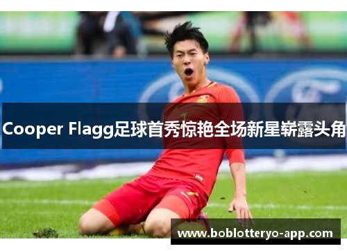 Cooper Flagg足球首秀惊艳全场新星崭露头角