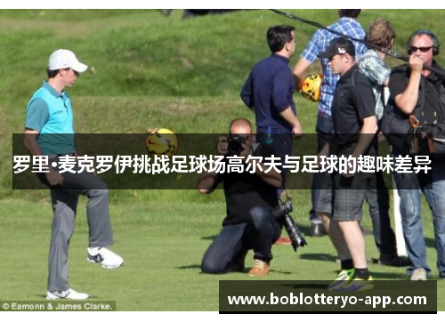 罗里·麦克罗伊挑战足球场高尔夫与足球的趣味差异